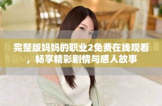 完整版媽媽的職業(yè)2免費在線觀看，暢享精彩劇情與感人故事