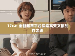17c.c-全新起草平臺探索高效文稿創(chuàng)作之路