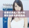 探索優質成人影片的精彩世界與多樣選擇