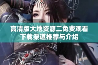 高清版大地資源二免費(fèi)觀看下載渠道推薦與介紹