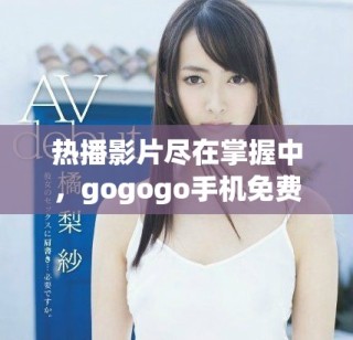 熱播影片盡在掌握中，gogogo手機(jī)免費(fèi)在線觀看暢享好電影
