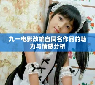 九一電影改編自同名作品的魅力與情感分析