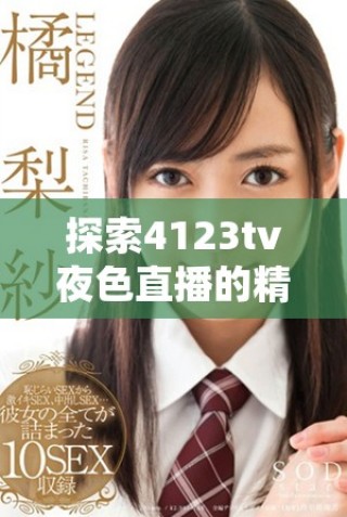 探索4123tv夜色直播的精彩內容與獨特魅力，盡享視聽盛宴