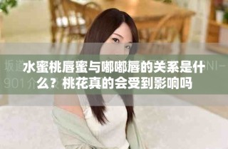 水蜜桃唇蜜與嘟嘟唇的關系是什么？桃花真的會受到影響嗎