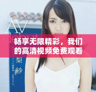 暢享無限精彩，我們的高清視頻免費(fèi)觀看體驗(yàn)