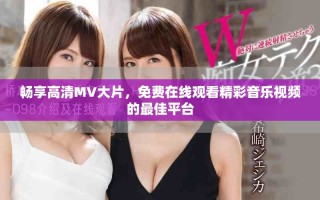 暢享高清MV大片，免費在線觀看精彩音樂視頻的最佳平臺