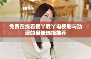 免費在線看愛丫愛丫電視劇與動漫的最佳選擇推薦