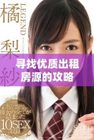 尋找優(yōu)質(zhì)出租房源的攻略與平臺推薦指南