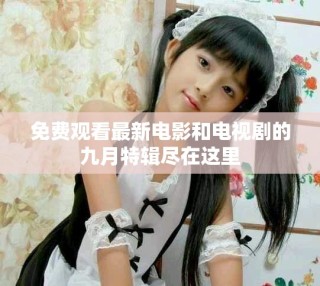 免費觀看最新電影和電視劇的九月特輯盡在這里