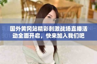 國外黃岡站精彩刺激戰場直播活動全面開啟，快來加入我們吧