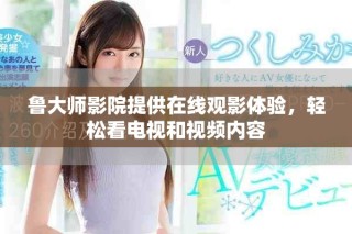 魯大師影院提供在線觀影體驗，輕松看電視和視頻內容