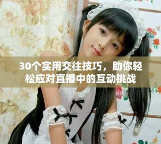 30個實用交往技巧，助你輕松應對直播中的互動挑戰