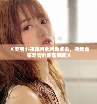 《美麗小姨韓劇全劇免費看，感受青春愛情的甜蜜瞬間》