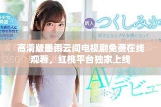 高清版墨雨云間電視劇免費在線觀看，紅桃平臺獨家上線