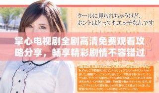 掌心電視劇全劇高清免費觀看攻略分享，暢享精彩劇情不容錯過
