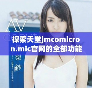 探索天堂jmcomicron.mic官網的全部功能與獨特魅力