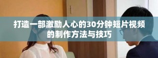 打造一部激勵人心的30分鐘短片視頻的制作方法與技巧