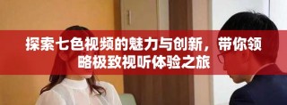 探索七色視頻的魅力與創新，帶你領略極致視聽體驗之旅