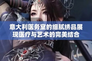 意大利醫務室的細膩繡品展現醫療與藝術的完美結合