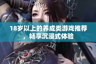 18歲以上的養成類游戲推薦，暢享沉浸式體驗
