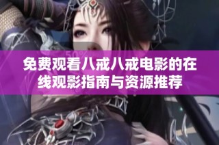 免費(fèi)觀看八戒八戒電影的在線觀影指南與資源推薦