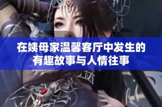 在姨母家溫馨客廳中發生的有趣故事與人情往事