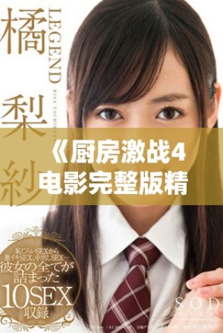 《廚房激戰4電影完整版精彩回顧與角色分析全攻略》