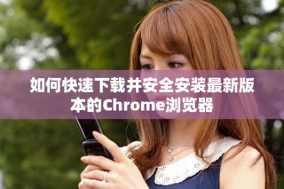 如何快速下載并安全安裝最新版本的Chrome瀏覽器