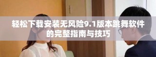 輕松下載安裝無風(fēng)險9.1版本跳舞軟件的完整指南與技巧