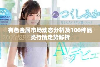 有色金屬市場動態分析及100種品類行情走勢解析