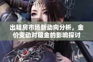 出租房市場新動向分析，金價變動對租金的影響探討