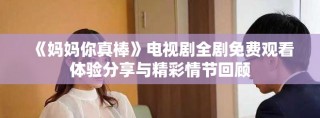 《媽媽你真棒》電視劇全劇免費觀看體驗分享與精彩情節回顧