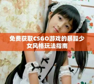 免費(fèi)獲取CSGO游戲的暴躁少女風(fēng)格玩法指南