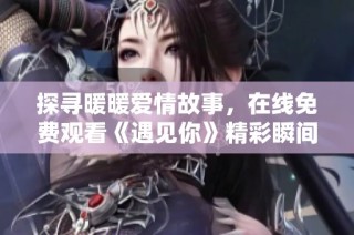 探尋暖暖愛情故事，在線免費(fèi)觀看《遇見你》精彩瞬間