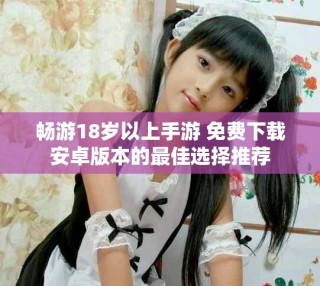 暢游18歲以上手游 免費下載安卓版本的最佳選擇推薦