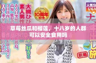 草莓絲瓜和榴蓮，十八歲的人群可以安全食用嗎