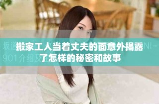搬家工人當著丈夫的面意外揭露了怎樣的秘密和故事