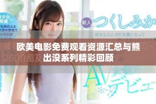 歐美電影免費(fèi)觀看資源匯總與熊出沒系列精彩回顧