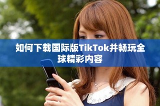如何下載國際版TikTok并暢玩全球精彩內容