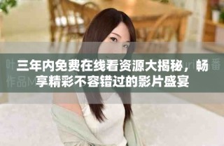 三年內(nèi)免費在線看資源大揭秘，暢享精彩不容錯過的影片盛宴