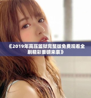 《2019年高壓監獄完整版免費觀看全劇精彩重磅來襲》