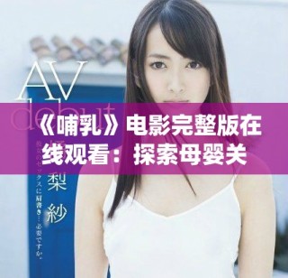 《哺乳》電影完整版在線觀看：探索母嬰關系與愛的深度演繹