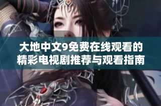 大地中文9免費在線觀看的精彩電視劇推薦與觀看指南