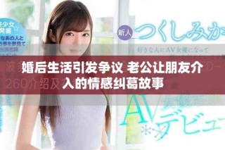 婚后生活引發爭議 老公讓朋友介入的情感糾葛故事