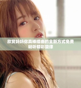 欣賞媽媽你真棒插曲的全新方式免費暢聽精彩旋律