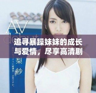 追尋暴躁妹妹的成長與愛情，盡享高清劇集免費(fèi)觀看