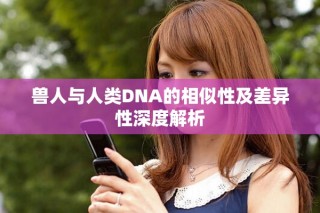 獸人與人類DNA的相似性及差異性深度解析