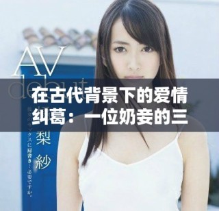 在古代背景下的愛情糾葛：一位奶妾的三角關系與命運交織