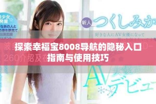 探索幸福寶8008導(dǎo)航的隱秘入口指南與使用技巧