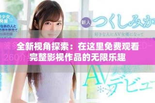 全新視角探索：在這里免費觀看完整影視作品的無限樂趣
